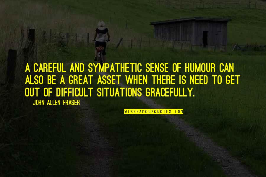 Be Careful Of Quotes By John Allen Fraser: A careful and sympathetic sense of humour can Be Careful Of Quotes By John Allen Fraser: A careful and sympathetic sense of humour can