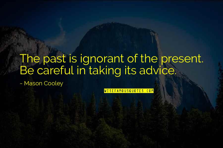 Be Careful Of Quotes By Mason Cooley: The past is ignorant of the present. Be