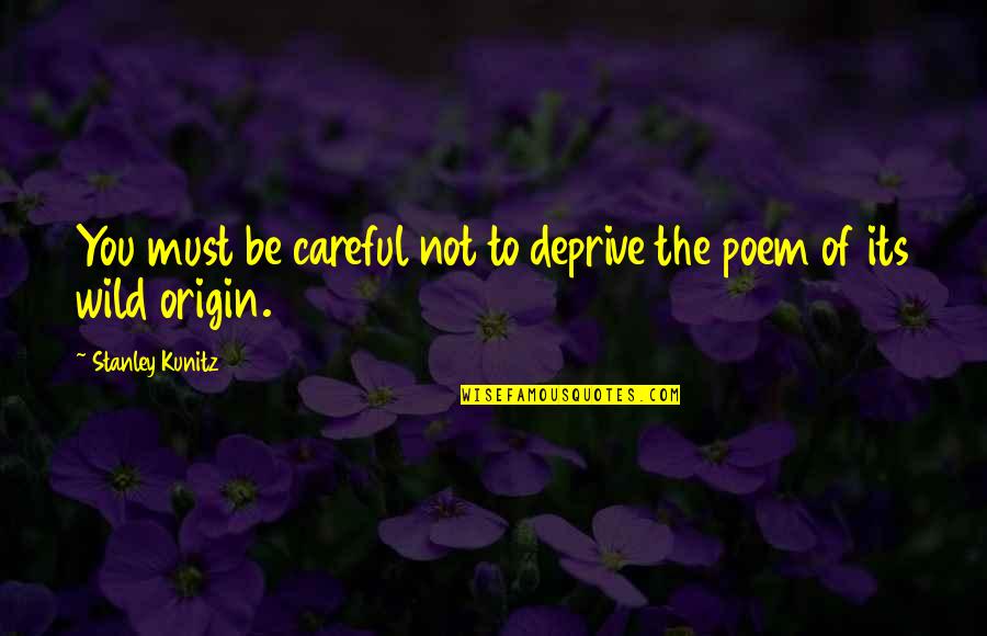 Be Careful Of Quotes By Stanley Kunitz: You must be careful not to deprive the Be Careful Of Quotes By Stanley Kunitz: You must be careful not to deprive the