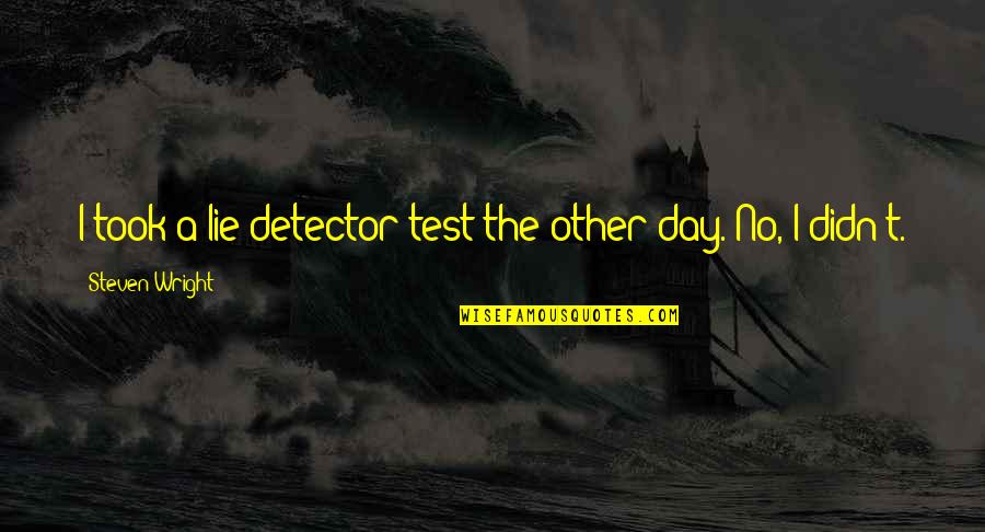 Be Careful Of The Friends You Keep Quotes By Steven Wright: I took a lie detector test the other