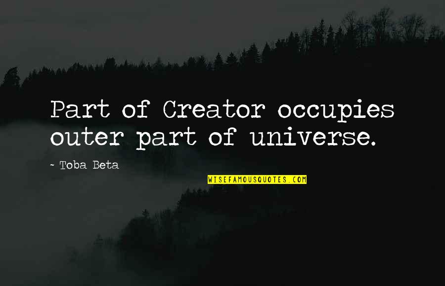 Be Careful Of The Quiet Ones Quotes By Toba Beta: Part of Creator occupies outer part of universe.