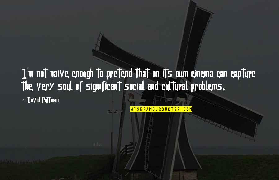 Be Careful Of The Words You Speak Quotes By David Puttnam: I'm not naive enough to pretend that on