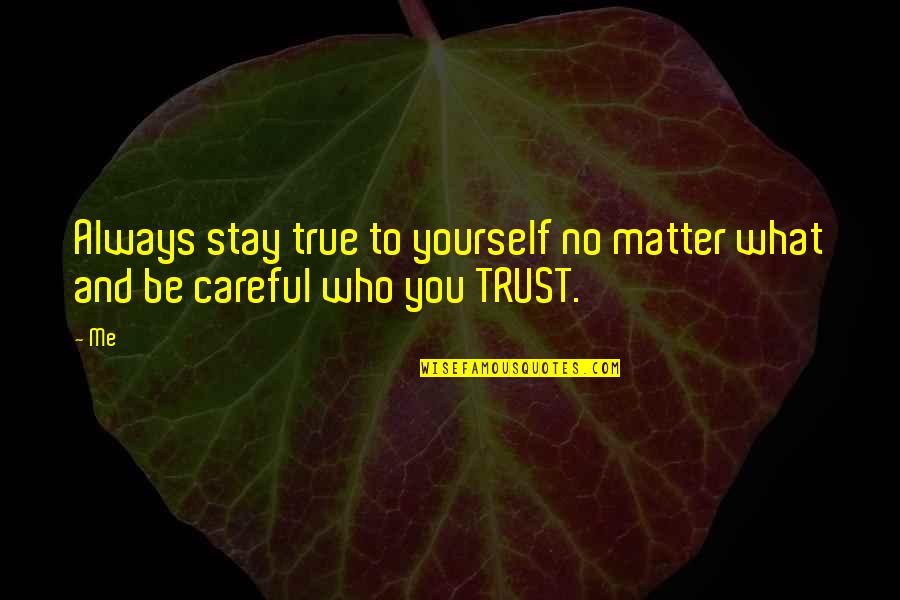 Be Careful Of Who You Trust Quotes By Me: Always stay true to yourself no matter what