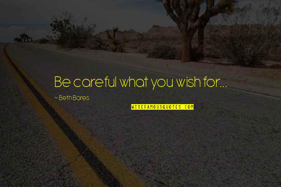 Be Careful Out There Quotes By Beth Bares: Be careful what you wish for... Be Careful Out There Quotes By Beth Bares: Be careful what you wish for...