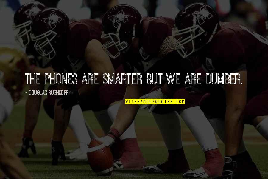 Be Careful The Company You Keep Quotes By Douglas Rushkoff: The phones are smarter but we are dumber. Be Careful The Company You Keep Quotes By Douglas Rushkoff: The phones are smarter but we are dumber.