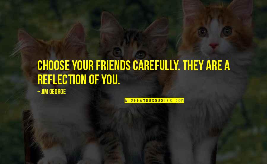 Be Careful The Friends You Choose Quotes By Jim George: Choose your friends carefully. They are a reflection