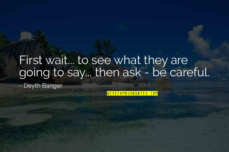 Be Careful What You Say Quotes By Deyth Banger: First wait... to see what they are going