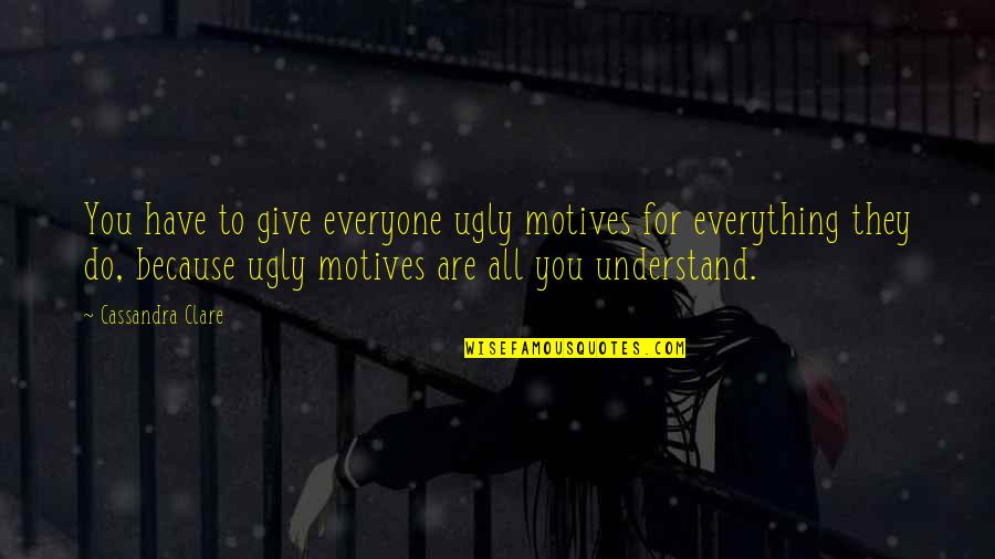 Be Careful What You Say Today Quotes By Cassandra Clare: You have to give everyone ugly motives for Be Careful What You Say Today Quotes By Cassandra Clare: You have to give everyone ugly motives for
