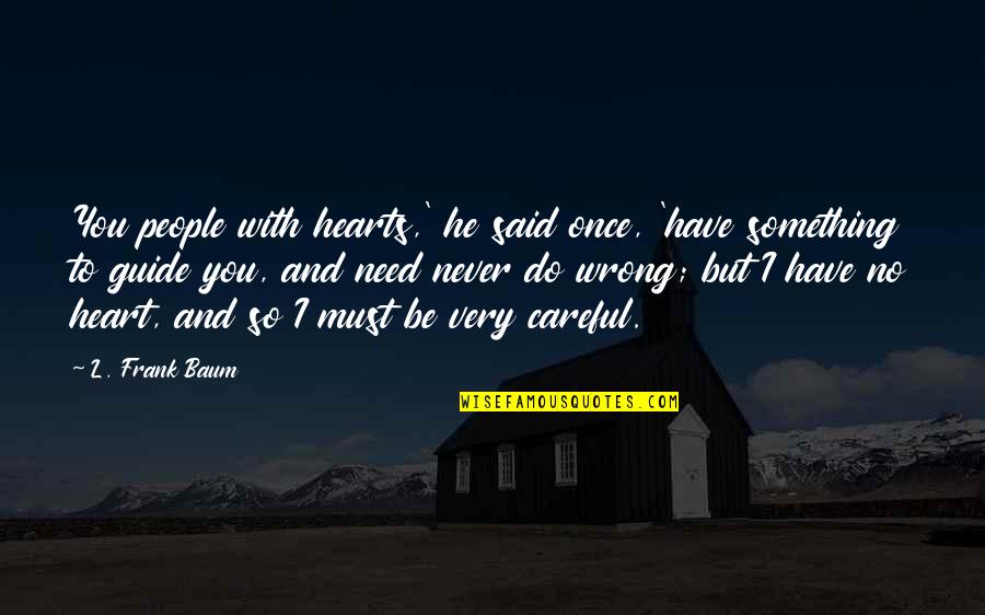 Be Careful With Your Heart Quotes By L. Frank Baum: You people with hearts,' he said once, 'have Be Careful With Your Heart Quotes By L. Frank Baum: You people with hearts,' he said once, 'have