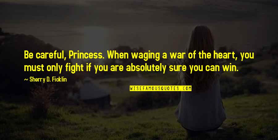 Be Careful With Your Heart Quotes By Sherry D. Ficklin: Be careful, Princess. When waging a war of