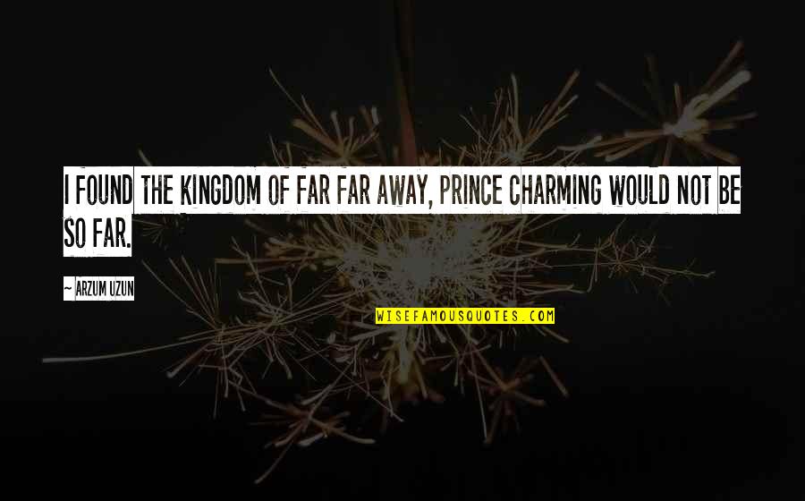 Be Charming Quotes By Arzum Uzun: I found the kingdom of far far away,