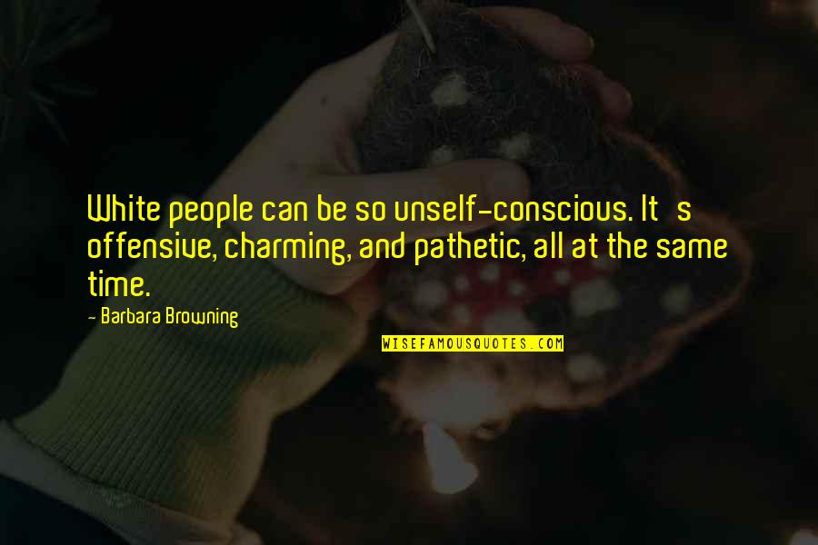 Be Charming Quotes By Barbara Browning: White people can be so unself-conscious. It's offensive,