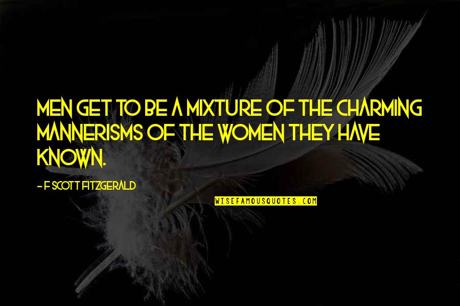 Be Charming Quotes By F Scott Fitzgerald: Men get to be a mixture of the