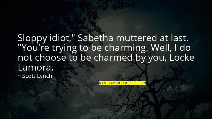 Be Charming Quotes By Scott Lynch: Sloppy idiot," Sabetha muttered at last. "You're trying