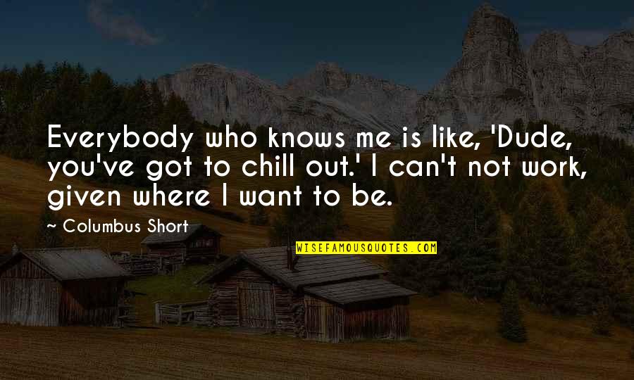 Be Chill Quotes By Columbus Short: Everybody who knows me is like, 'Dude, you've Be Chill Quotes By Columbus Short: Everybody who knows me is like, 'Dude, you've