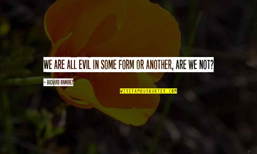 Be Chill Quotes By Richard Ramirez: We are all evil in some form or Be Chill Quotes By Richard Ramirez: We are all evil in some form or