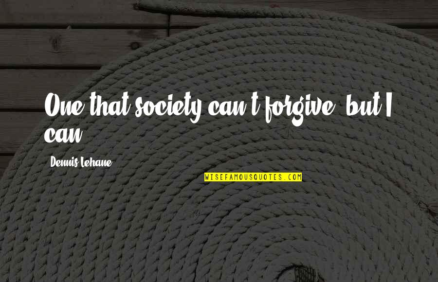 Be Christlike Quotes By Dennis Lehane: One that society can't forgive, but I can.