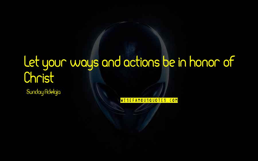 Be Christlike Quotes By Sunday Adelaja: Let your ways and actions be in honor