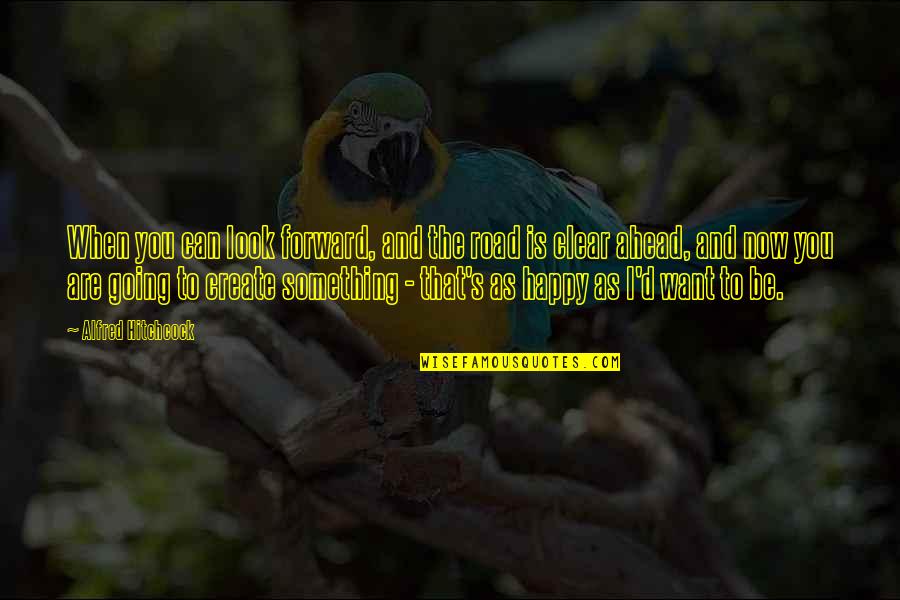 Be Clear Quotes By Alfred Hitchcock: When you can look forward, and the road Be Clear Quotes By Alfred Hitchcock: When you can look forward, and the road