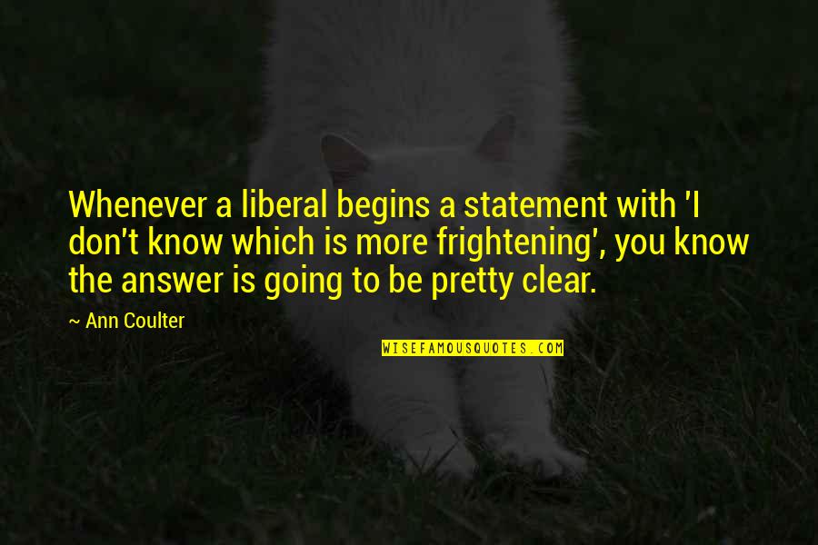 Be Clear Quotes By Ann Coulter: Whenever a liberal begins a statement with 'I