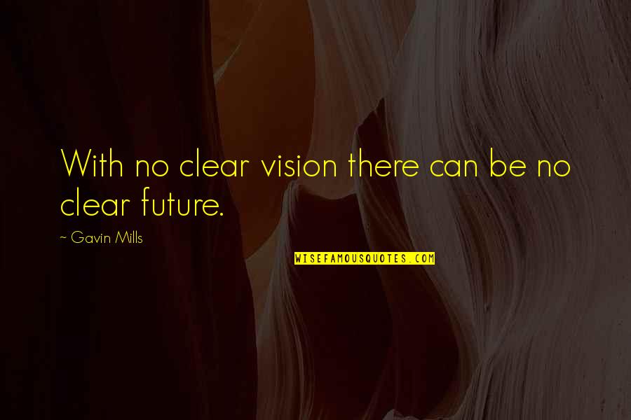 Be Clear Quotes By Gavin Mills: With no clear vision there can be no