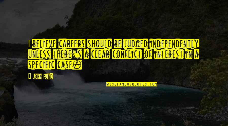 Be Clear Quotes By John Fund: I believe careers should be judged independently unless