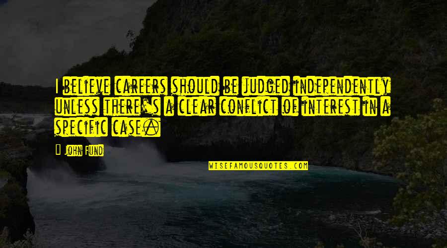 Be Clear Quotes By John Fund: I believe careers should be judged independently unless Be Clear Quotes By John Fund: I believe careers should be judged independently unless