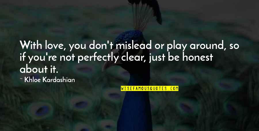 Be Clear Quotes By Khloe Kardashian: With love, you don't mislead or play around,