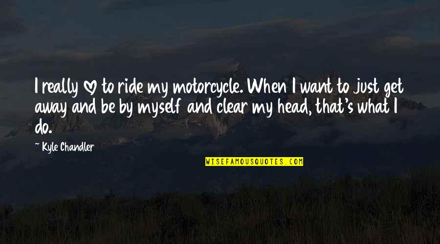 Be Clear Quotes By Kyle Chandler: I really love to ride my motorcycle. When