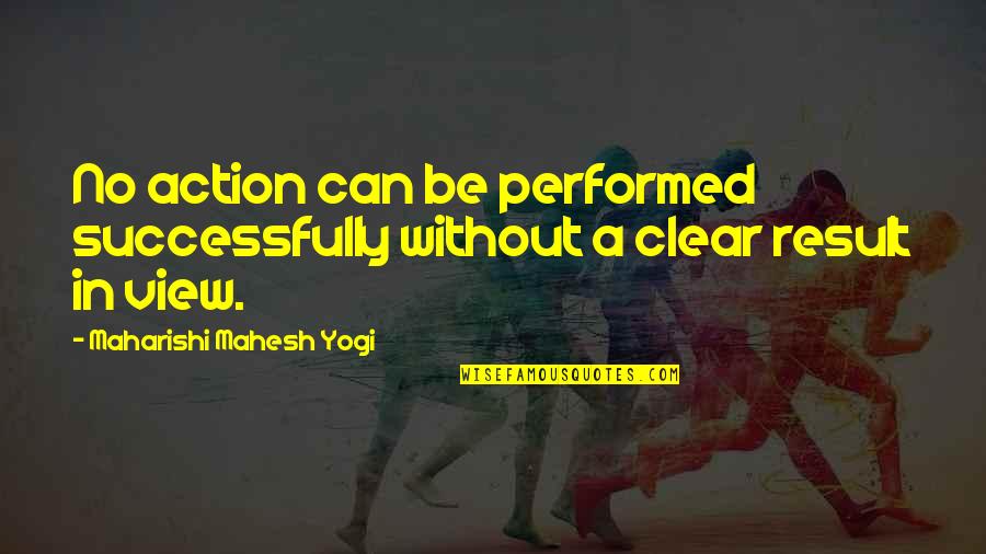 Be Clear Quotes By Maharishi Mahesh Yogi: No action can be performed successfully without a