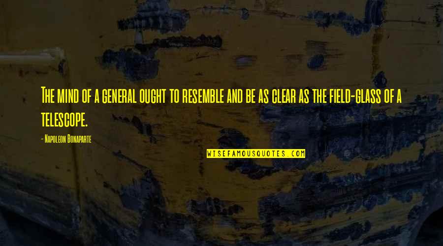 Be Clear Quotes By Napoleon Bonaparte: The mind of a general ought to resemble Be Clear Quotes By Napoleon Bonaparte: The mind of a general ought to resemble