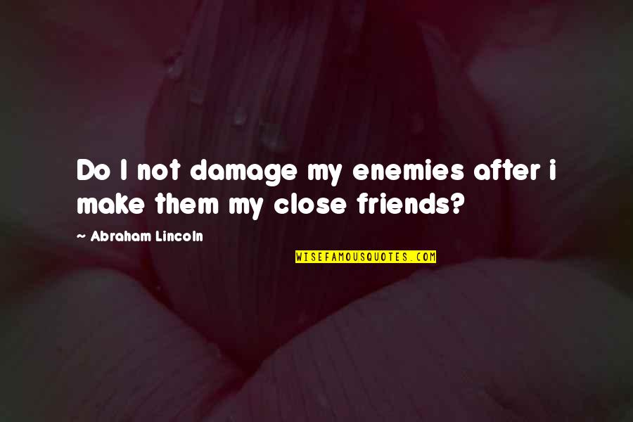 Be Close To Your Enemies Quotes By Abraham Lincoln: Do I not damage my enemies after i