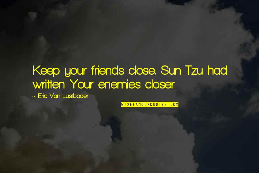 Be Close To Your Enemies Quotes By Eric Van Lustbader: Keep your friends close, Sun-Tzu had written. Your