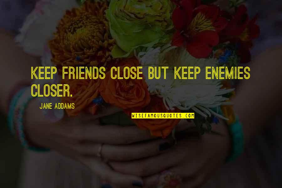 Be Close To Your Enemies Quotes By Jane Addams: Keep friends close but keep enemies closer.
