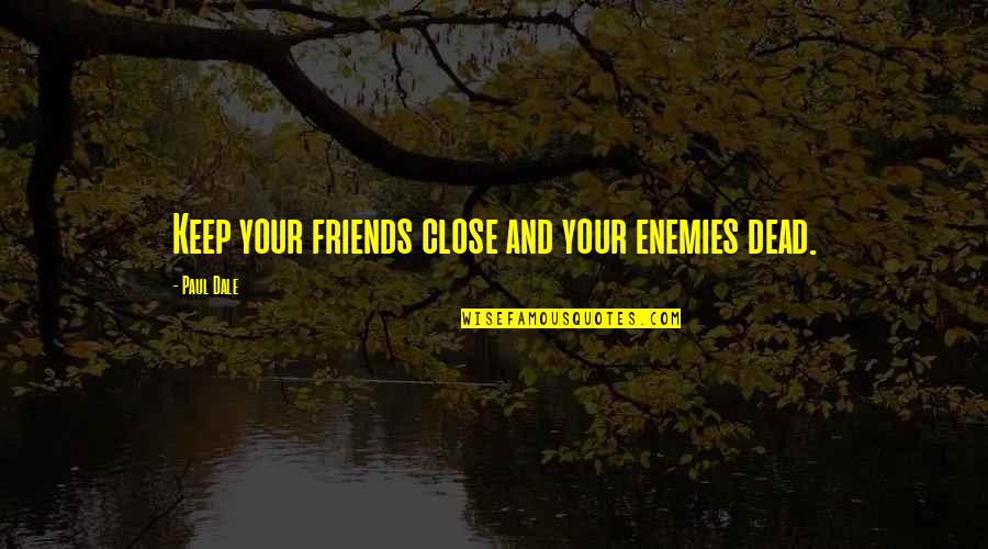 Be Close To Your Enemies Quotes By Paul Dale: Keep your friends close and your enemies dead.