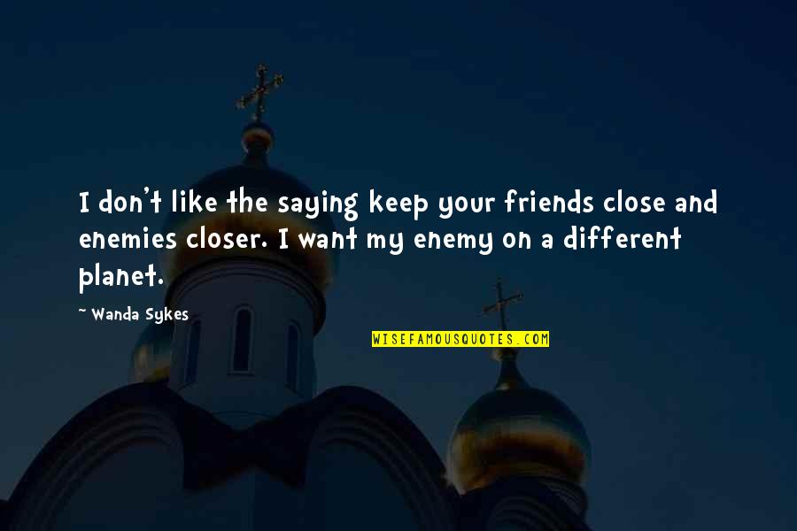 Be Close To Your Enemies Quotes By Wanda Sykes: I don't like the saying keep your friends