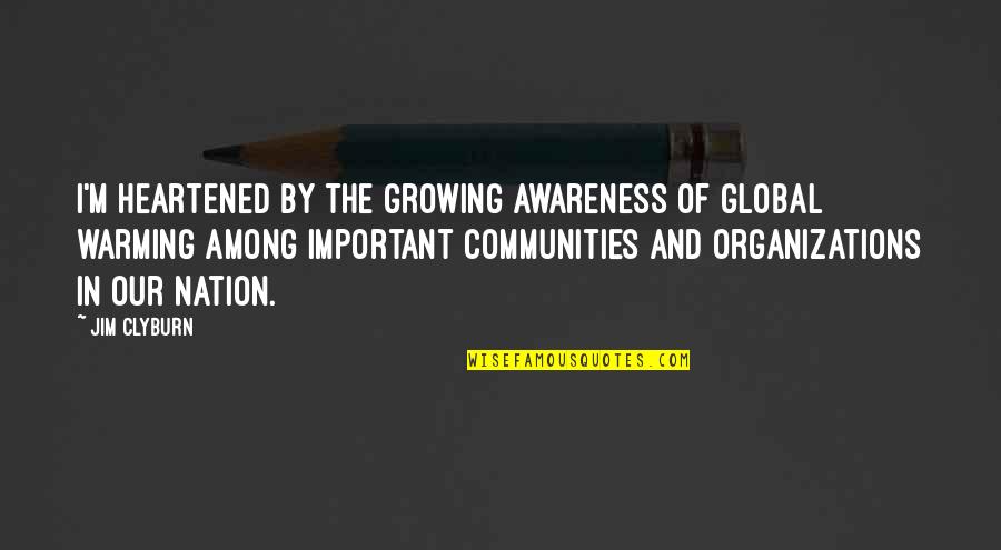 Be Cold Hearted Quotes By Jim Clyburn: I'm heartened by the growing awareness of global