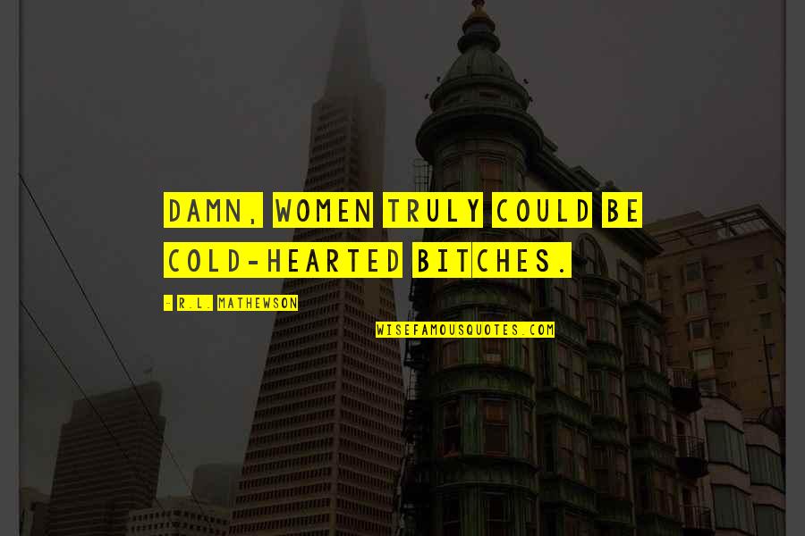 Be Cold Hearted Quotes By R.L. Mathewson: Damn, women truly could be cold-hearted bitches.