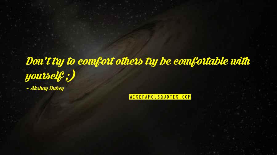 Be Comfortable With Yourself Quotes By Akshay Dubey: Don't try to comfort others try be comfortable