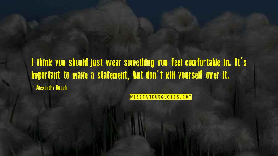 Be Comfortable With Yourself Quotes By Alexandra Roach: I think you should just wear something you