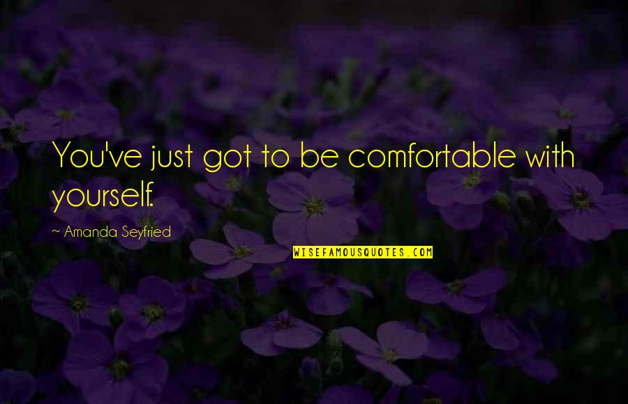 Be Comfortable With Yourself Quotes By Amanda Seyfried: You've just got to be comfortable with yourself.