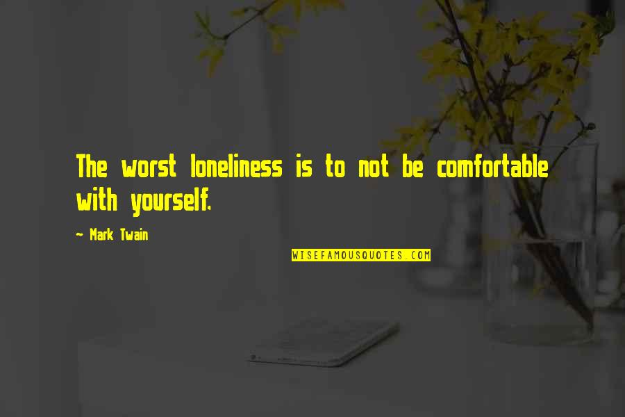 Be Comfortable With Yourself Quotes By Mark Twain: The worst loneliness is to not be comfortable