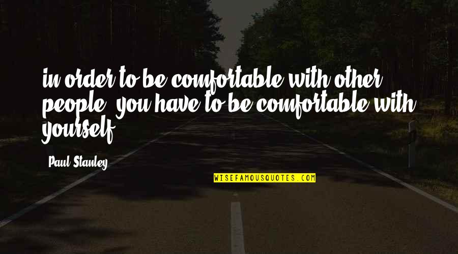 Be Comfortable With Yourself Quotes By Paul Stanley: in order to be comfortable with other people,