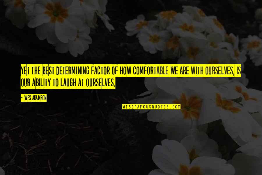 Be Comfortable With Yourself Quotes By Wes Adamson: Yet the best determining factor of how comfortable