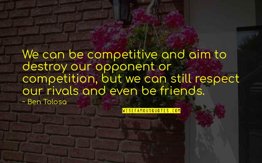 Be Competitive Quotes By Ben Tolosa: We can be competitive and aim to destroy Be Competitive Quotes By Ben Tolosa: We can be competitive and aim to destroy