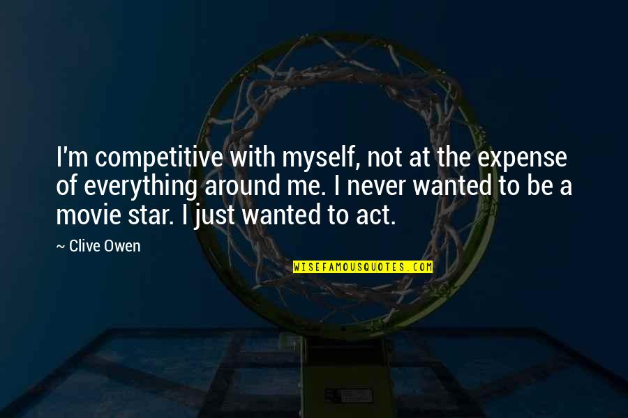 Be Competitive Quotes By Clive Owen: I'm competitive with myself, not at the expense Be Competitive Quotes By Clive Owen: I'm competitive with myself, not at the expense