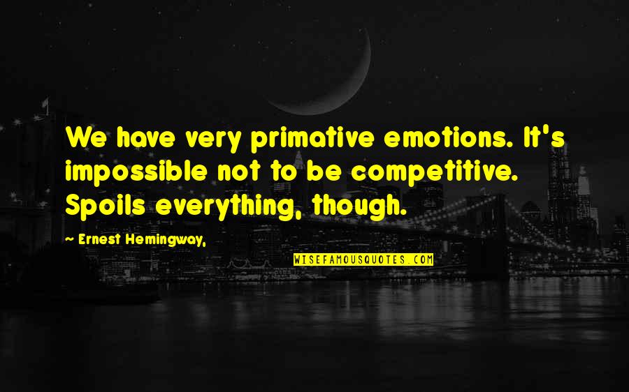 Be Competitive Quotes By Ernest Hemingway,: We have very primative emotions. It's impossible not Be Competitive Quotes By Ernest Hemingway,: We have very primative emotions. It's impossible not
