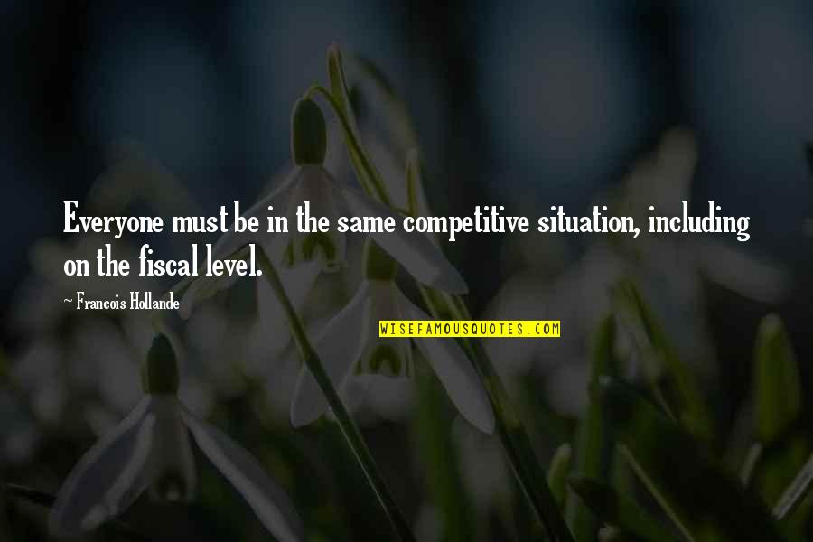 Be Competitive Quotes By Francois Hollande: Everyone must be in the same competitive situation, Be Competitive Quotes By Francois Hollande: Everyone must be in the same competitive situation,