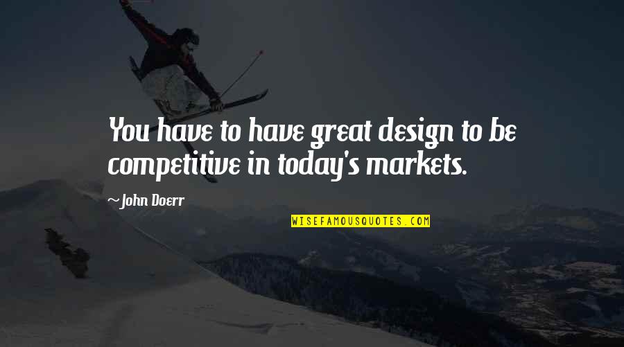 Be Competitive Quotes By John Doerr: You have to have great design to be