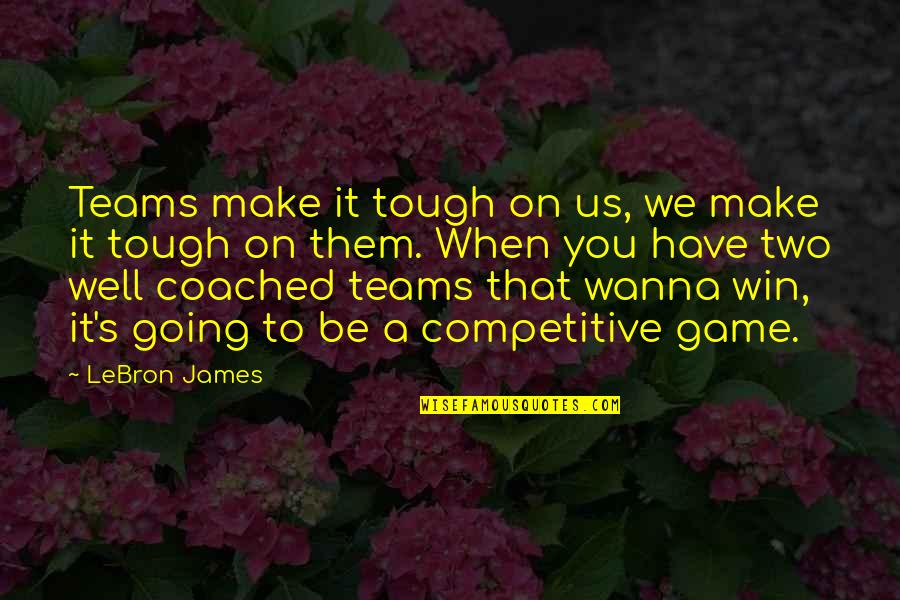 Be Competitive Quotes By LeBron James: Teams make it tough on us, we make Be Competitive Quotes By LeBron James: Teams make it tough on us, we make